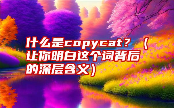 什么是copycat？（让你明白这个词背后的深层含义）