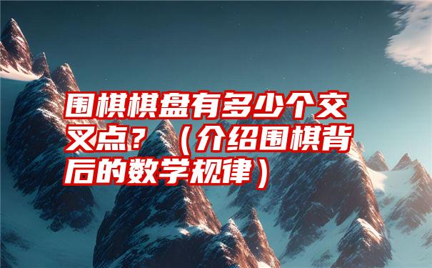 围棋棋盘有多少个交叉点？（介绍围棋背后的数学规律）