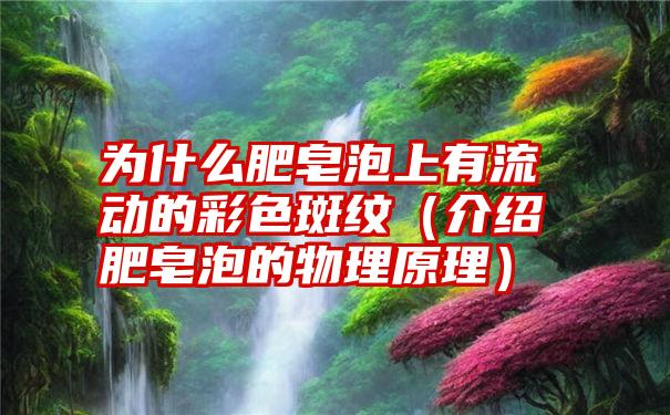 为什么肥皂泡上有流动的彩色斑纹（介绍肥皂泡的物理原理）