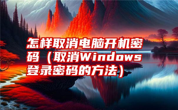 怎样取消电脑开机密码（取消Windows登录密码的方法）