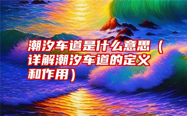 潮汐车道是什么意思（详解潮汐车道的定义和作用）