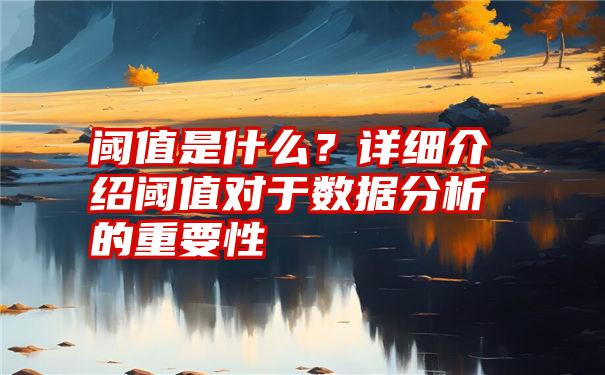 阈值是什么？详细介绍阈值对于数据分析的重要性