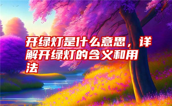 开绿灯是什么意思，详解开绿灯的含义和用法