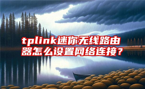 tplink迷你无线路由器怎么设置网络连接？