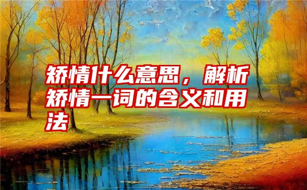 矫情什么意思，解析矫情一词的含义和用法