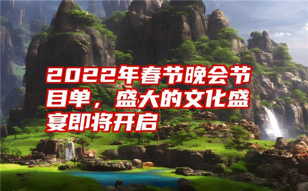 2022年春节晚会节目单，盛大的文化盛宴即将开启