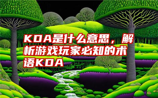 KDA是什么意思，解析游戏玩家必知的术语KDA