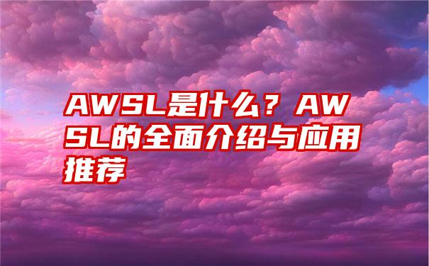 AWSL是什么？AWSL的全面介绍与应用推荐