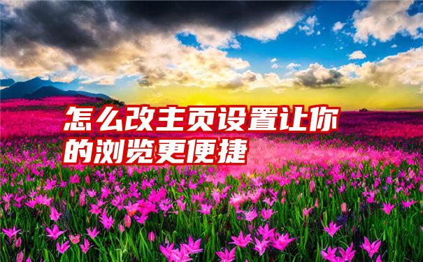 怎么改主页设置让你的浏览更便捷