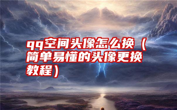 qq空间头像怎么换（简单易懂的头像更换教程）