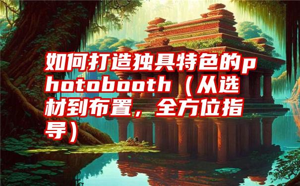 如何打造独具特色的photobooth（从选材到布置，全方位指导）