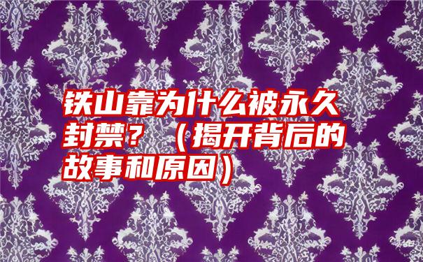 铁山靠为什么被永久封禁？（揭开背后的故事和原因）