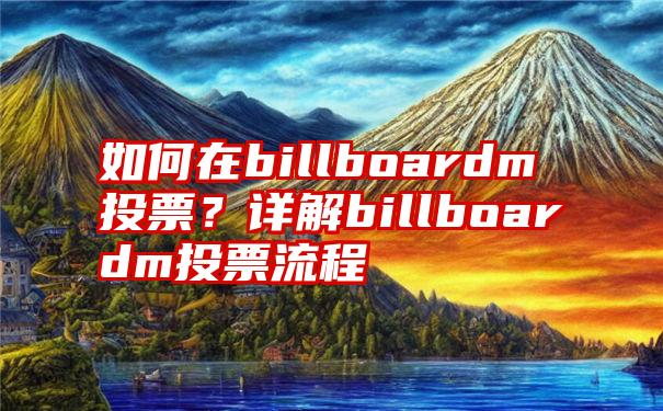 如何在billboardm投票？详解billboardm投票流程