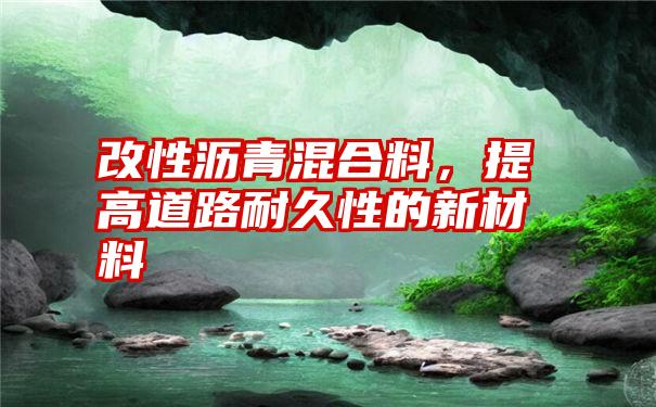 改性沥青混合料，提高道路耐久性的新材料