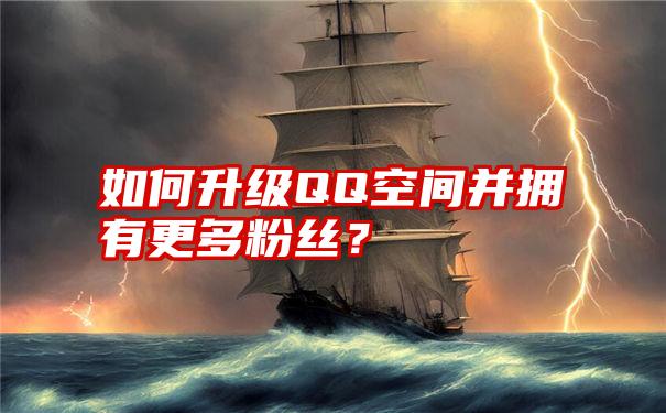 如何升级QQ空间并拥有更多粉丝？