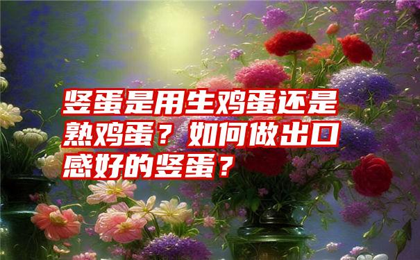 竖蛋是用生鸡蛋还是熟鸡蛋？如何做出口感好的竖蛋？