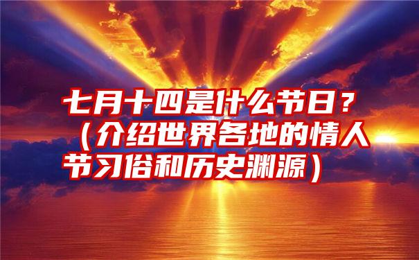 七月十四是什么节日？（介绍世界各地的情人节习俗和历史渊源）