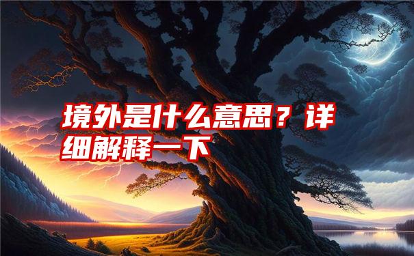 境外是什么意思？详细解释一下