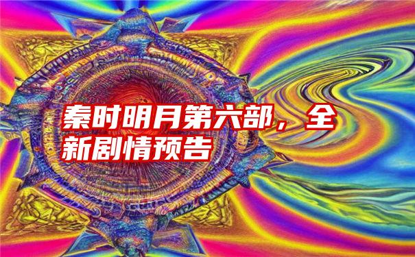 秦时明月第六部，全新剧情预告