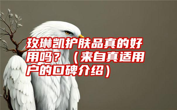 玫琳凯护肤品真的好用吗？（来自真适用户的口碑介绍）