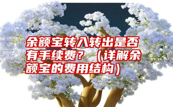 余额宝转入转出是否有手续费？（详解余额宝的费用结构）