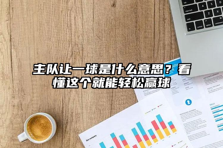 主队让一球是什么意思？看懂这个就能轻松赢球