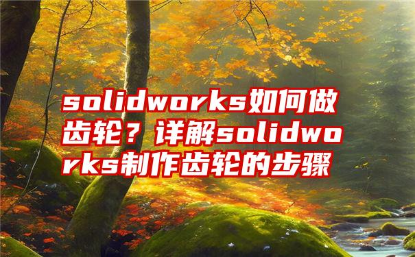 solidworks如何做齿轮？详解solidworks制作齿轮的步骤