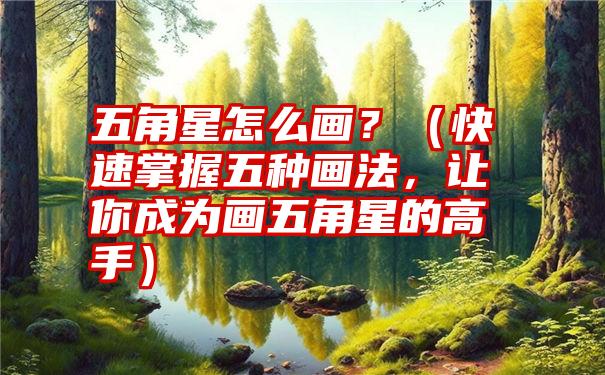 五角星怎么画？（快速掌握五种画法，让你成为画五角星的高手）