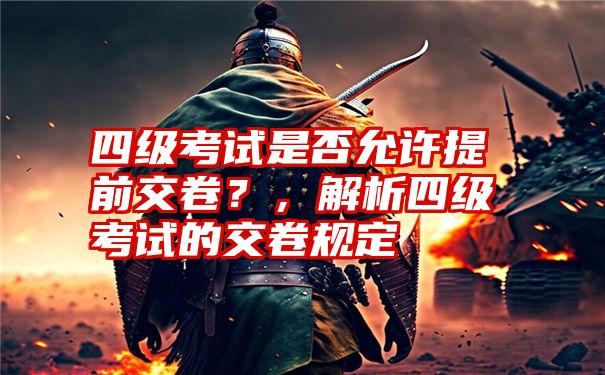 四级考试是否允许提前交卷？，解析四级考试的交卷规定