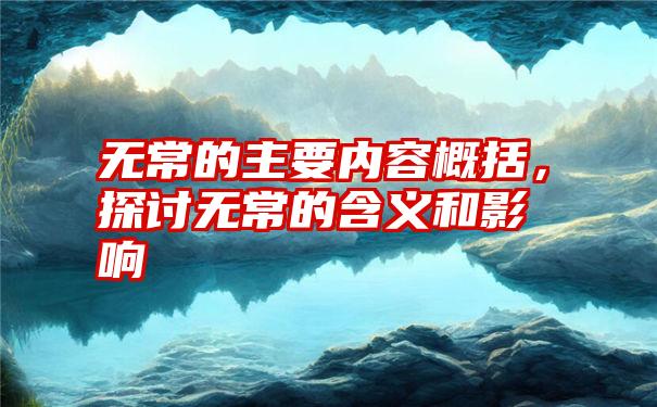 无常的主要内容概括，探讨无常的含义和影响