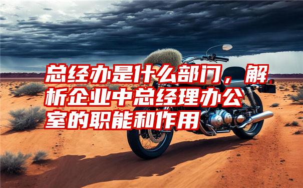 总经办是什么部门，解析企业中总经理办公室的职能和作用