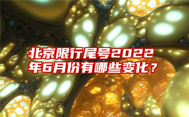 北京限行尾号2022年6月份有哪些变化？