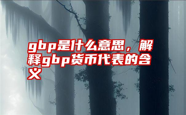 gbp是什么意思，解释gbp货币代表的含义