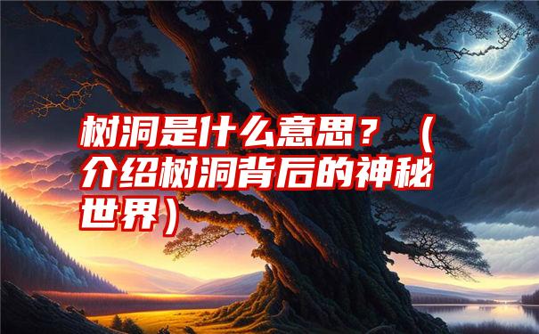 树洞是什么意思？（介绍树洞背后的神秘世界）