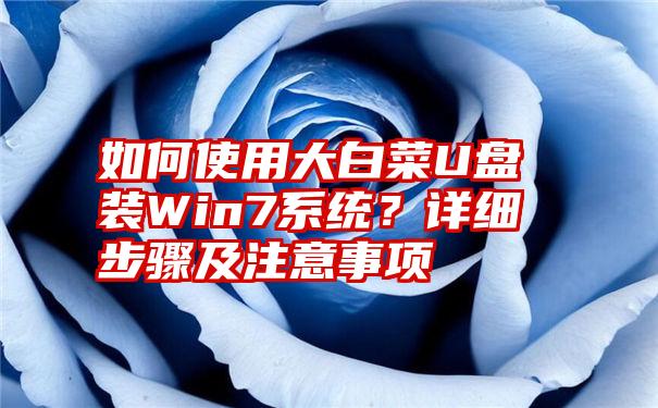 如何使用大白菜U盘装Win7系统？详细步骤及注意事项