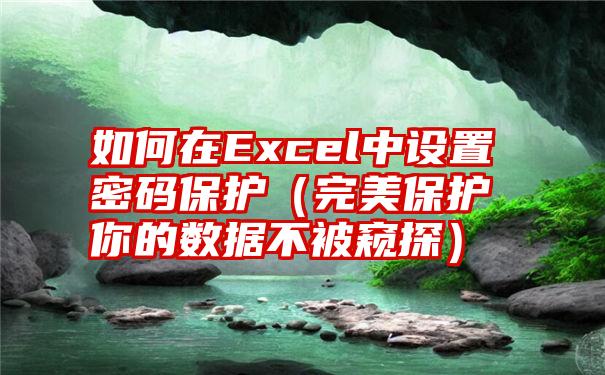 如何在Excel中设置密码保护（完美保护你的数据不被窥探）