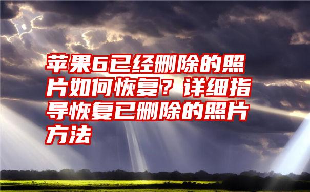 苹果6已经删除的照片如何恢复？详细指导恢复已删除的照片方法