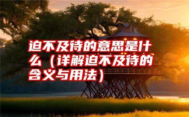 迫不及待的意思是什么（详解迫不及待的含义与用法）