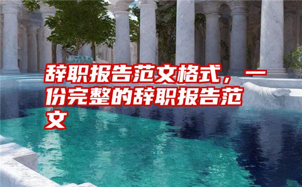 辞职报告范文格式，一份完整的辞职报告范文