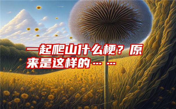 一起爬山什么梗？原来是这样的……