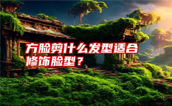 方脸剪什么发型适合修饰脸型？