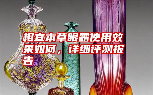 相宜本草眼霜使用效果如何，详细评测报告