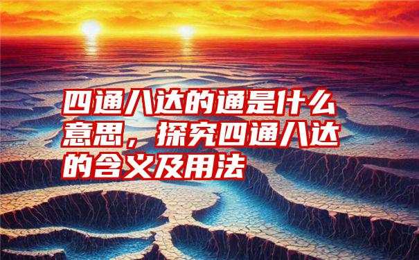 四通八达的通是什么意思，探究四通八达的含义及用法