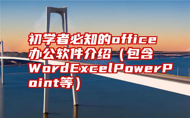 初学者必知的office办公软件介绍（包含WordExcelPowerPoint等）