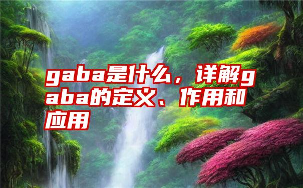 gaba是什么，详解gaba的定义、作用和应用