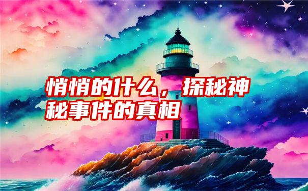 悄悄的什么，探秘神秘事件的真相