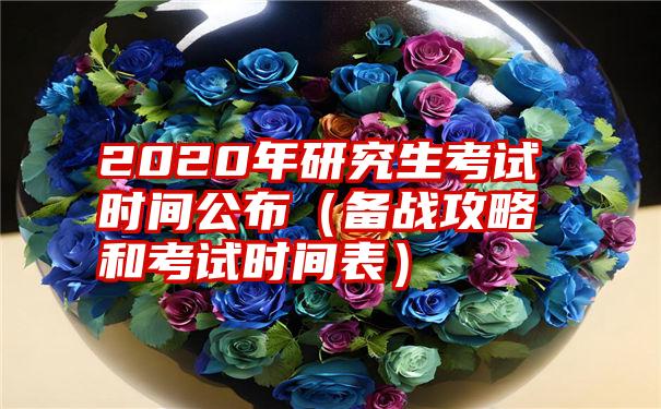 2020年研究生考试时间公布（备战攻略和考试时间表）