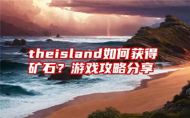 theisland如何获得矿石？游戏攻略分享