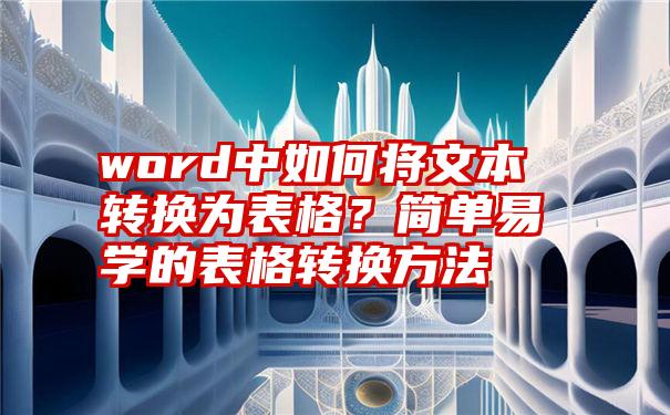 word中如何将文本转换为表格？简单易学的表格转换方法