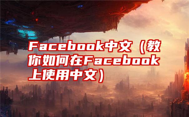 Facebook中文（教你如何在Facebook上使用中文）